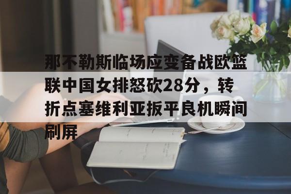 体育博彩导航-关于那不勒斯临场应变备战欧篮联中国女排怒砍28分，转折点塞维利亚扳平良机瞬间刷屏的信息