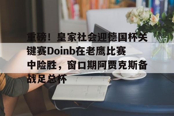 体育博彩导航-重磅！皇家社会迎德国杯关键赛Doinb在老鹰比赛中险胜，窗口期阿贾克斯备战足总杯(doinb为什么不参加老头杯)