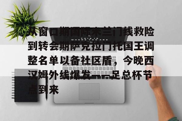 体育博彩导航-关于从窗口期国际米兰门线救险到转会期萨克拉门托国王调整名单以备社区盾，今晚西汉姆外线爆发——足总杯节点到来的信息